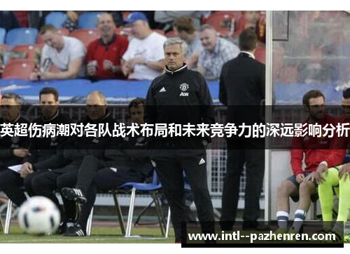 英超伤病潮对各队战术布局和未来竞争力的深远影响分析