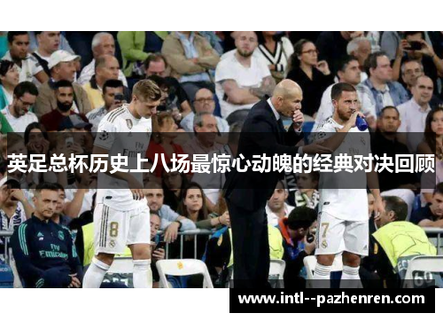 英足总杯历史上八场最惊心动魄的经典对决回顾