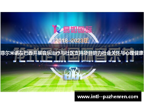 菲尔米诺在巴西开展音乐治疗与社区支持项目助力社会关怀与心理健康
