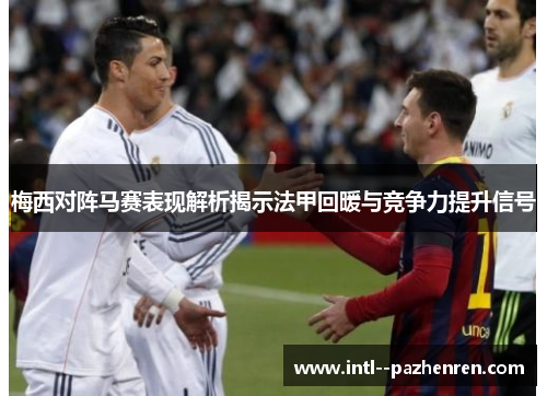梅西对阵马赛表现解析揭示法甲回暖与竞争力提升信号