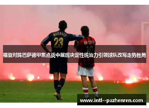 福登对阵巴萨德甲焦点战中展现决定性统治力引领球队改写走势胜局