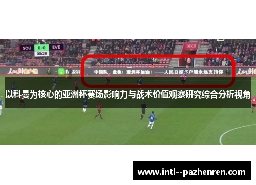 以科曼为核心的亚洲杯赛场影响力与战术价值观察研究综合分析视角