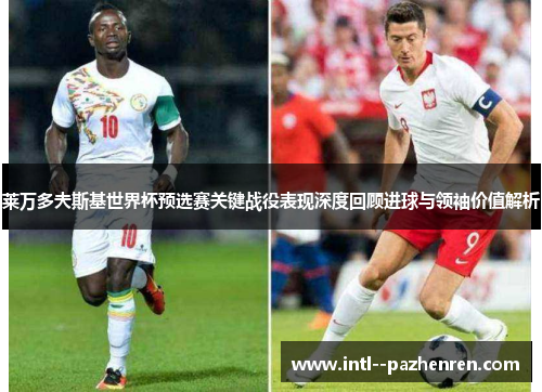 莱万多夫斯基世界杯预选赛关键战役表现深度回顾进球与领袖价值解析