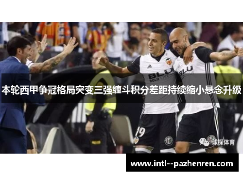 本轮西甲争冠格局突变三强缠斗积分差距持续缩小悬念升级