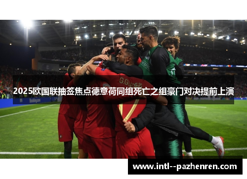 2025欧国联抽签焦点德意荷同组死亡之组豪门对决提前上演