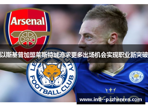 以斯基普加盟莱斯特城追求更多出场机会实现职业新突破