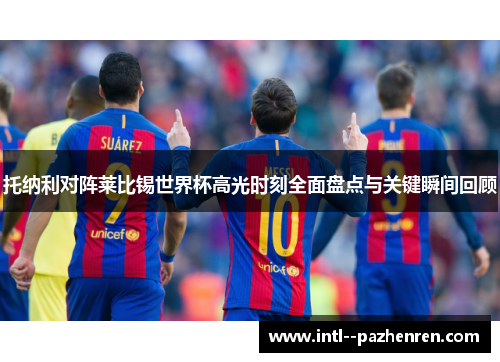 托纳利对阵莱比锡世界杯高光时刻全面盘点与关键瞬间回顾